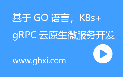 基于GO语言，K8s+gRPC实战云原生微服务开发